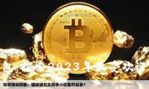 最值钱的数字钱包：探索2023年最受欢迎的数字钱包选择