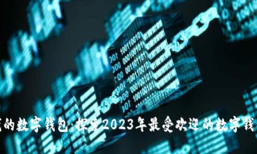 最值钱的数字钱包：探索2023年最受欢迎的数字钱包选择