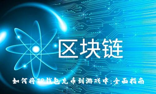 如何将TP钱包充币到游戏中：全面指南