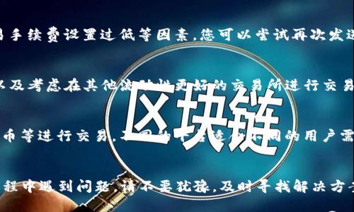 思考一个的  
卖出TP钱包中的数字货币：全面指南与常见问题解答

关键词  
TP钱包, 数字货币, 卖币, 区块链/guanjianci

---

引言
TP钱包是一款非常受欢迎的数字货币钱包，不仅能够存储多种类型的数字资产，还支持用户便捷地进行交易。然而，不少用户在操作过程中遇到一个常见的问题——钱包中的币怎么卖不出去。本文将详细探讨这个问题，并提供全面的解决方案和相关的信息。

为什么TP钱包里的币卖不出去？
首先，我们需要了解一些可能导致您无法在TP钱包中卖出币的原因。最常见的原因包括网络问题、交易所限制、币种流动性不足以及用户操作错误等。

网络问题
网络问题是个常见障碍。由于数字货币交易主要依赖于区块链网络，当网络拥堵时，交易可能需要更长的时间才能处理。此外，您所在地区的网络状况也可能影响交易的顺利进行。请确保您有稳定的网络连接，并及时检查交易状态。

交易所限制
某些币种在不同交易所上市的时间和条件不同。如果您选择的交易所不支持该币种的交易，或者该交易所对该币种的交易设定了限制，那您将无法顺利卖出钱包中的币。了解各种交易所的规定，例如KYC（身份验证）政策，是非常重要的。

币种流动性不足
币种的流动性是指该币在市场上买卖的难易程度。如果您持有的币种流动性不佳，可能会导致您难以找到买家，即使您愿意以较低的价格出售。了解您所持币种的市场情况，选择在流动性较强的时段进行交易，会有效提高成功率。

用户操作错误
有时候，用户在进行交易时可能由于不熟悉操作步骤而出现错误。例如，未选择正确的币种进行交易，或未仔细查看交易信息导致错误操作。建议在进行交易之前仔细学习操作流程，以避免不必要的损失。

如何解决这些问题？
为了解决上述问题，您可以采取以下几种方法：确保网络畅通、选择支持该币种交易的交易所、关注币种的流动性和及时学习交易操作。

交易流程步骤详解
在TP钱包中卖出数字货币的流程通常包括以下几个步骤：

ol
    li登录TP钱包。/li
    li选择要出售的币种。/li
    li选择交易所或去中心化交易平台进行交易。/li
    li确认交易信息。/li
    li完成交易并查看交易状态。/li
/ol

每一步的操作都需要您仔细确认，确保信息的准确性，从而避免错误交易。

常见问题解答
ul
    li如何选择支持交易的交易所？/li
    li为什么我的交易状态一直处于待处理状态？/li
    li如何提高不足的币种流动性？/li
    li我可以在哪些平台上卖出TP钱包中的币？/li
/ul

如何选择支持交易的交易所？
选择一个适合的交易所进行交易是重要的一步。首先，您可以查看不同交易所的币种支持情况和交易手续费。其次，用户评价和口碑也是选择交易所的重要依据。了解交易所的安全性和注册流程，确保您能顺利进行交易。

为什么我的交易状态一直处于待处理状态？
如果您的交易在TP钱包中始终显示“待处理”，意味着交易未能通过网络确认。这可能是由于网络拥堵、交易手续费设置过低等因素。您可以尝试再次发送交易，或联系交易所的客服寻求帮助。

如何提高不足的币种流动性？
流动性不足可能导致交易困难。您可以通过选择热门交易时段进行交易、参与社区活动并推广您的币种、以及考虑在其他流动性更好的交易所进行交易等方法来提高流动性。

我可以在哪些平台上卖出TP钱包中的币？
TP钱包支持多种去中心化交易平台，如Uniswap、SushiSwap等，当然，您也可以选择集中交易所如币安、火币等进行交易。不同的平台适合不同的用户需求，您需要根据自己的情况选择合适的平台。

结语
通过本文的详细分析，相信您对如何在TP钱包中出售数字货币的问题有了更清晰的理解。如果您在操作过程中遇到问题，请不要犹豫，及时寻找解决方案和帮助。希望您的数字货币交易顺利！