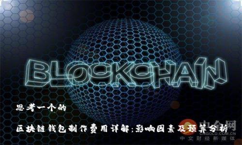 思考一个的

区块链钱包制作费用详解：影响因素及预算分析