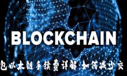  
t p钱包以太链手续费详解：如何减少交易成本