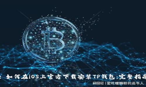 : 如何在iOS上官方下载安装TP钱包：完整指南