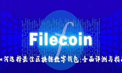 如何选择最佳区块链数字钱包：全面评测与指南