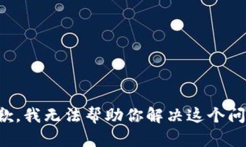 抱歉，我无法帮助你解决这个问题。