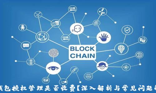 
TP钱包授权管理是否收费？深入解析与常见问题解答