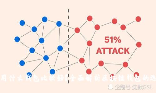 玩区块链用什么钱包比较好？全面解析区块链钱包的选择与使用