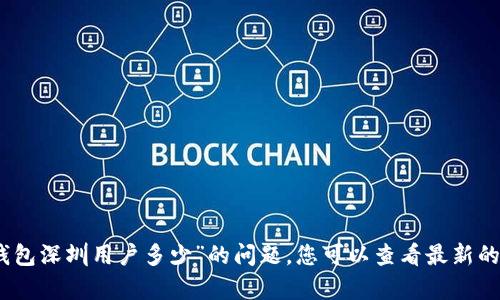 很抱歉，我无法提供具体的用户数据或实时统计信息。关于“数字钱包深圳用户多少”的问题，您可以查看最新的市场调研报告或者行业分析，以获取相关的用户数量和趋势信息。