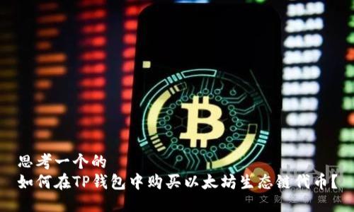 思考一个的  
如何在TP钱包中购买以太坊生态链代币？