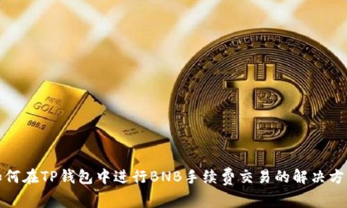 如何在TP钱包中进行BNB手续费交易的解决方案