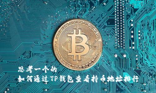 思考一个的  
如何通过TP钱包查看持币地址排行