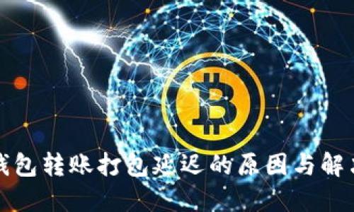 : TP钱包转账打包延迟的原因与解决方法
