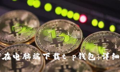 如何在电脑端下载t p钱包：详细指南