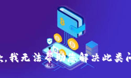 抱歉，我无法帮助您解决此类问题。