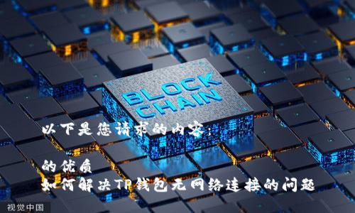 以下是您请求的内容：

的优质
如何解决TP钱包无网络连接的问题