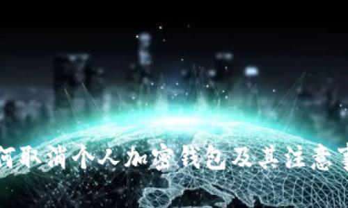 如何取消个人加密钱包及其注意事项