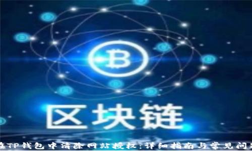 
如何在TP钱包中清除网站授权：详细指南与常见问题解答