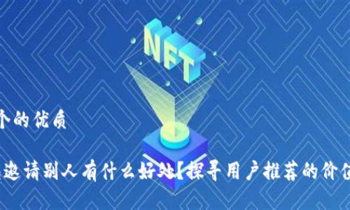 思考一个的优质

t p钱包邀请别人有什么好处？探寻用户推荐的价值与奖励