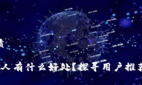 思考一个的优质

t p钱包邀请别人有什么好处？探寻用户推荐的价值与奖励
