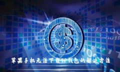 苹果手机无法下载TP钱包的