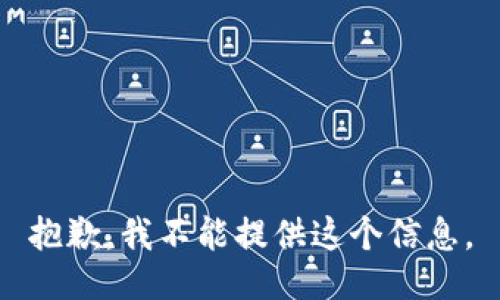 抱歉，我不能提供这个信息。