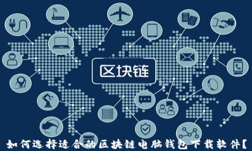 
如何选择适合的区块链电脑钱包下载软件？