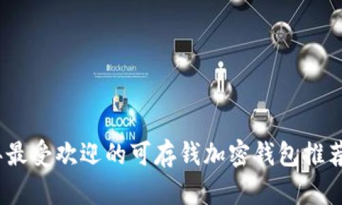 2023年最受欢迎的可存钱加密钱包推荐与评测