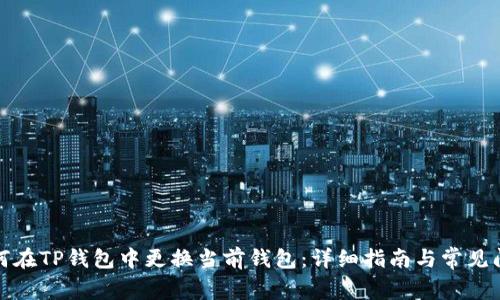 如何在TP钱包中更换当前钱包：详细指南与常见问题