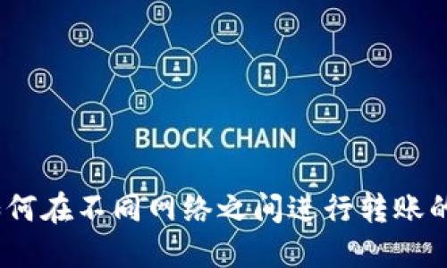 TP钱包：如何在不同网络之间进行转账的全面指南