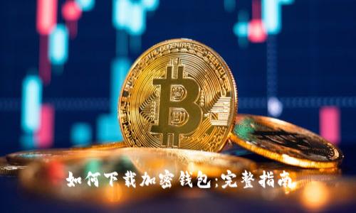 如何下载加密钱包：完整指南