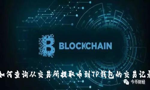 如何查询从交易所提取币到TP钱包的交易记录