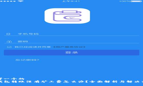 思考一个的  
TP钱包转账没有矿工费怎么办？全面解析与解决方案