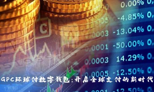 GPC环球付数字钱包：开启全球支付的新时代
