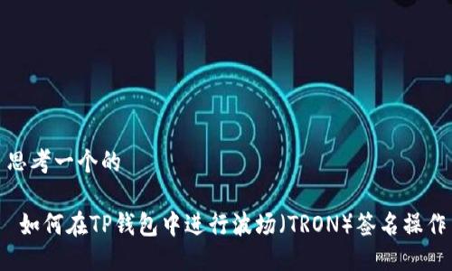 思考一个的

 如何在TP钱包中进行波场（TRON）签名操作