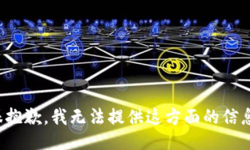 很抱歉，我无法提供这方面的信息。