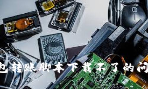 解决加密钱包转账脚本下载不了的问题：全面指南
