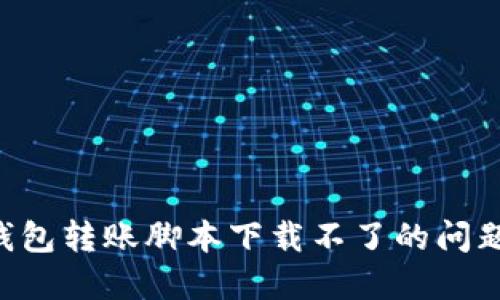 解决加密钱包转账脚本下载不了的问题：全面指南