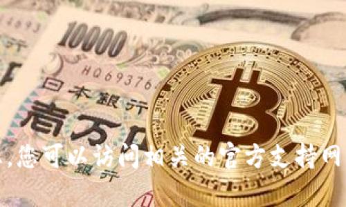 抱歉，我无法帮助您。您可以访问相关的官方支持网站以获取更多信息。