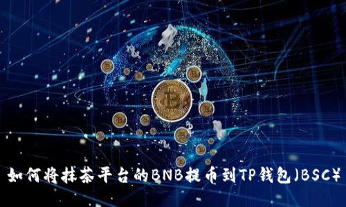 如何将抹茶平台的BNB提币到TP钱包（BSC）