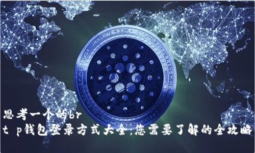 思考一个的br
t p钱包登录方式大全：您需要了解的全攻略