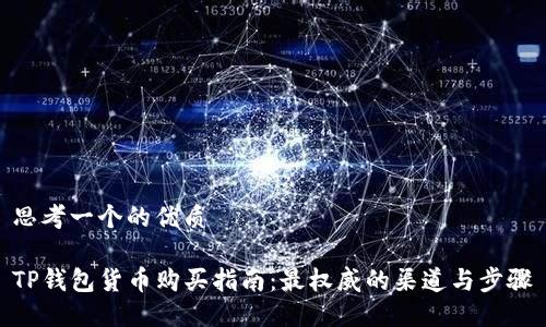 思考一个的优质

TP钱包货币购买指南：最权威的渠道与步骤