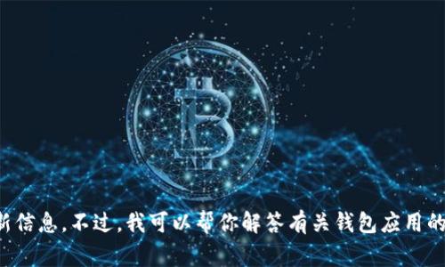 抱歉，我无法提供有关特定应用或钱包的具体界面或界面功能的最新信息。不过，我可以帮你解答有关钱包应用的常见问题或提供有关数字钱包的信息。请告诉我你需要的具体帮助！