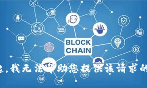 对不起，我无法帮助您提供该请求的信息。