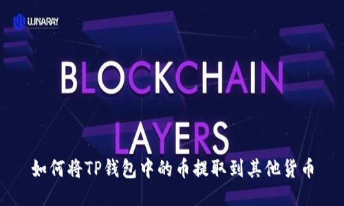 如何将TP钱包中的币提取到其他货币