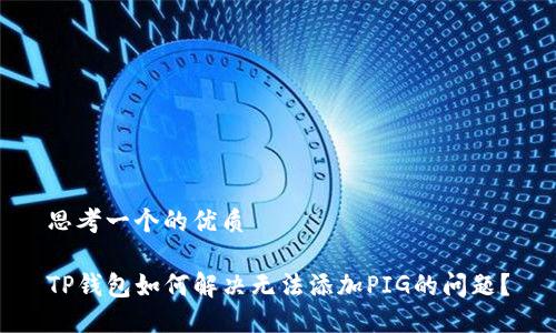 思考一个的优质

TP钱包如何解决无法添加PIG的问题？