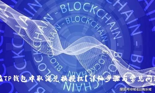 如何在TP钱包中取消兑换授权？详细步骤与常见问题解析