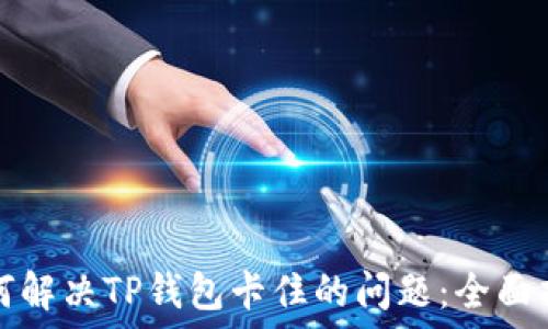  
如何解决TP钱包卡住的问题：全面指南