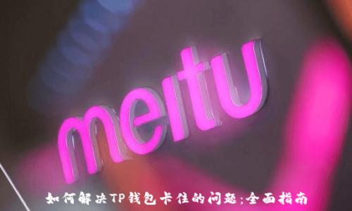  
如何解决TP钱包卡住的问题：全面指南
