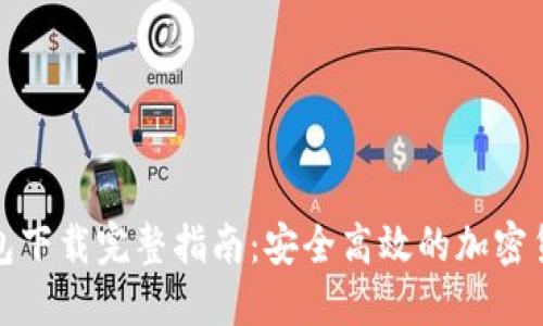 : TP火币钱包下载完整指南：安全高效的加密货币管理工具