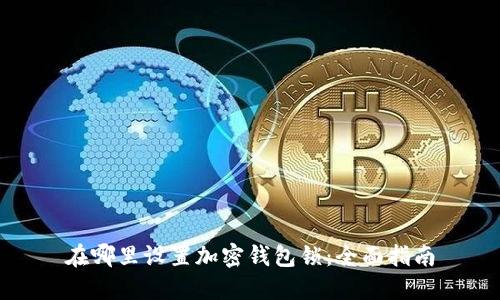 在哪里设置加密钱包锁：全面指南